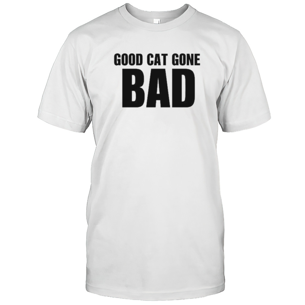 Good Cat Gone Bad shirt