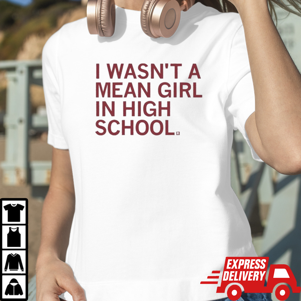 I Wasn’t A Mean Girl In High School T-shirt