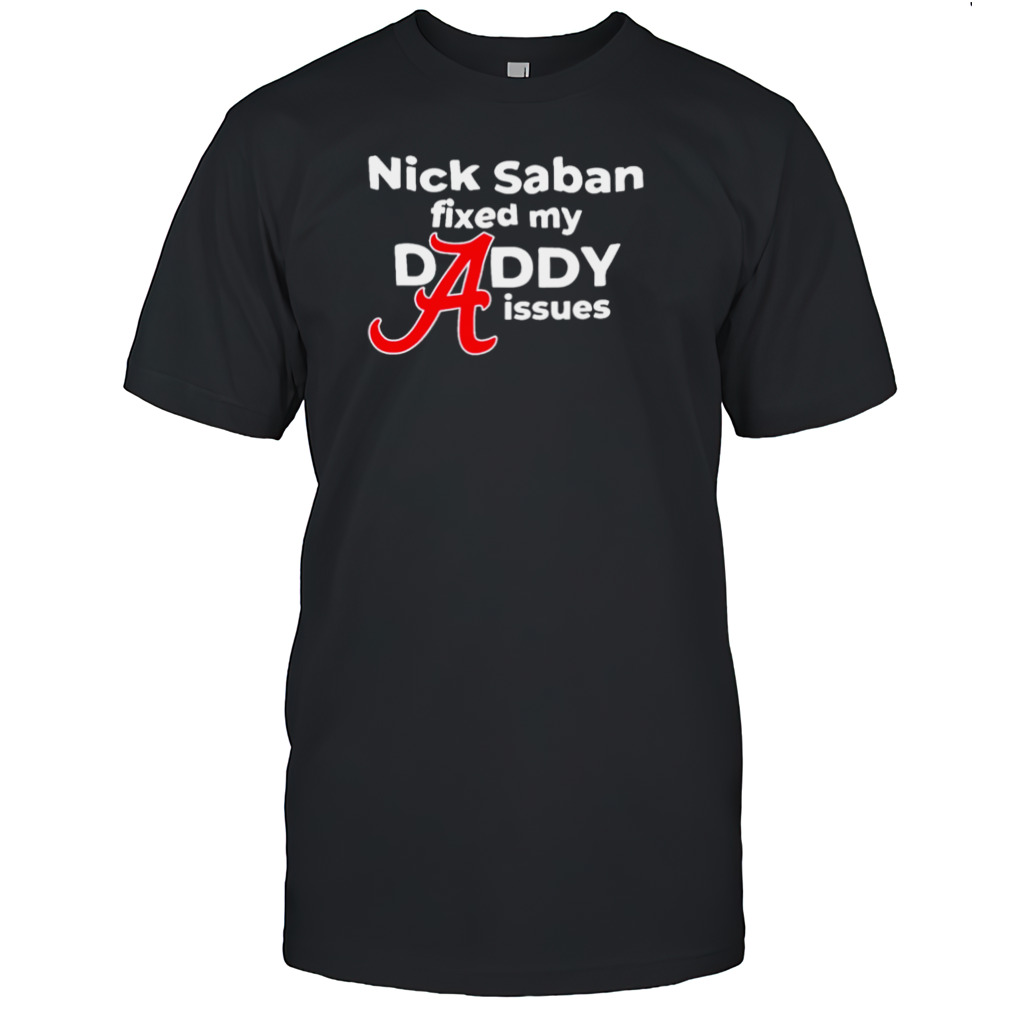 Nick Saban fixed my daddy isssues shirt