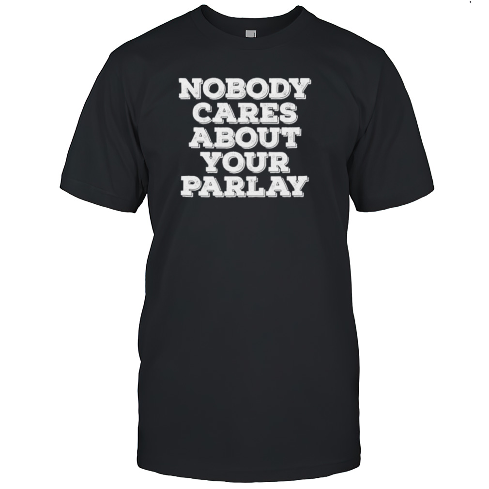 Nobody cares about your parlay shirt