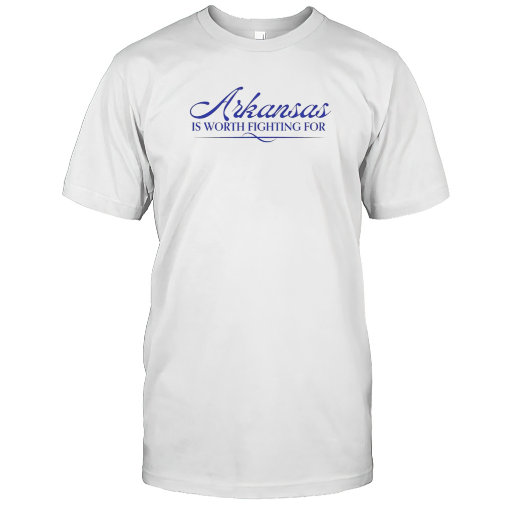 Arkansas is worth fighting for shirt