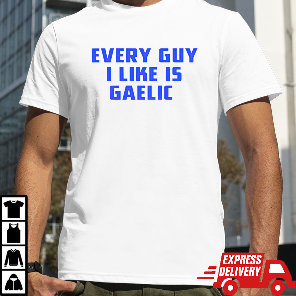 Every guy i like is gaelic shirt