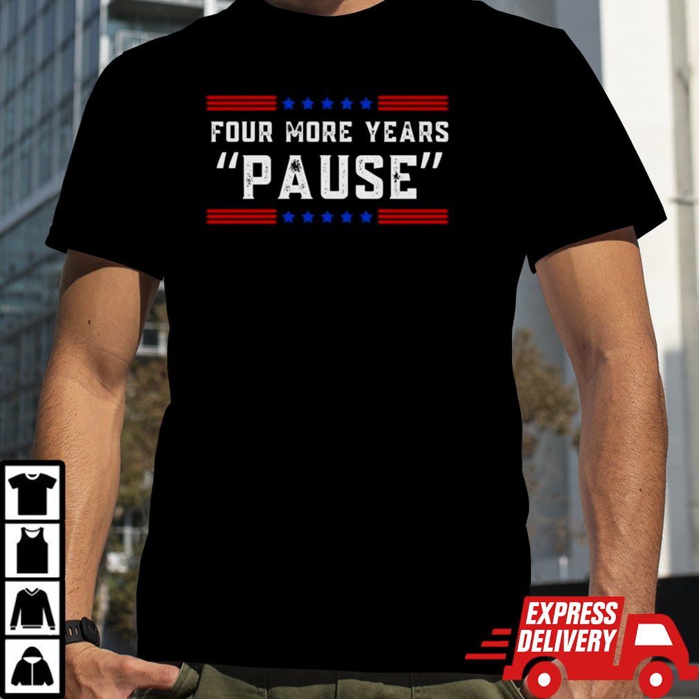 Four More Years Pause Humorous Quote Shirt