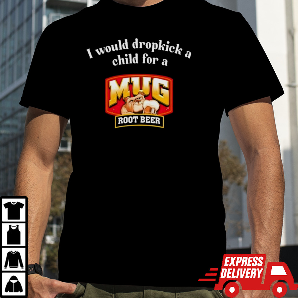 I Would A Dropkick A Child For A Mug Root Beer Shirt