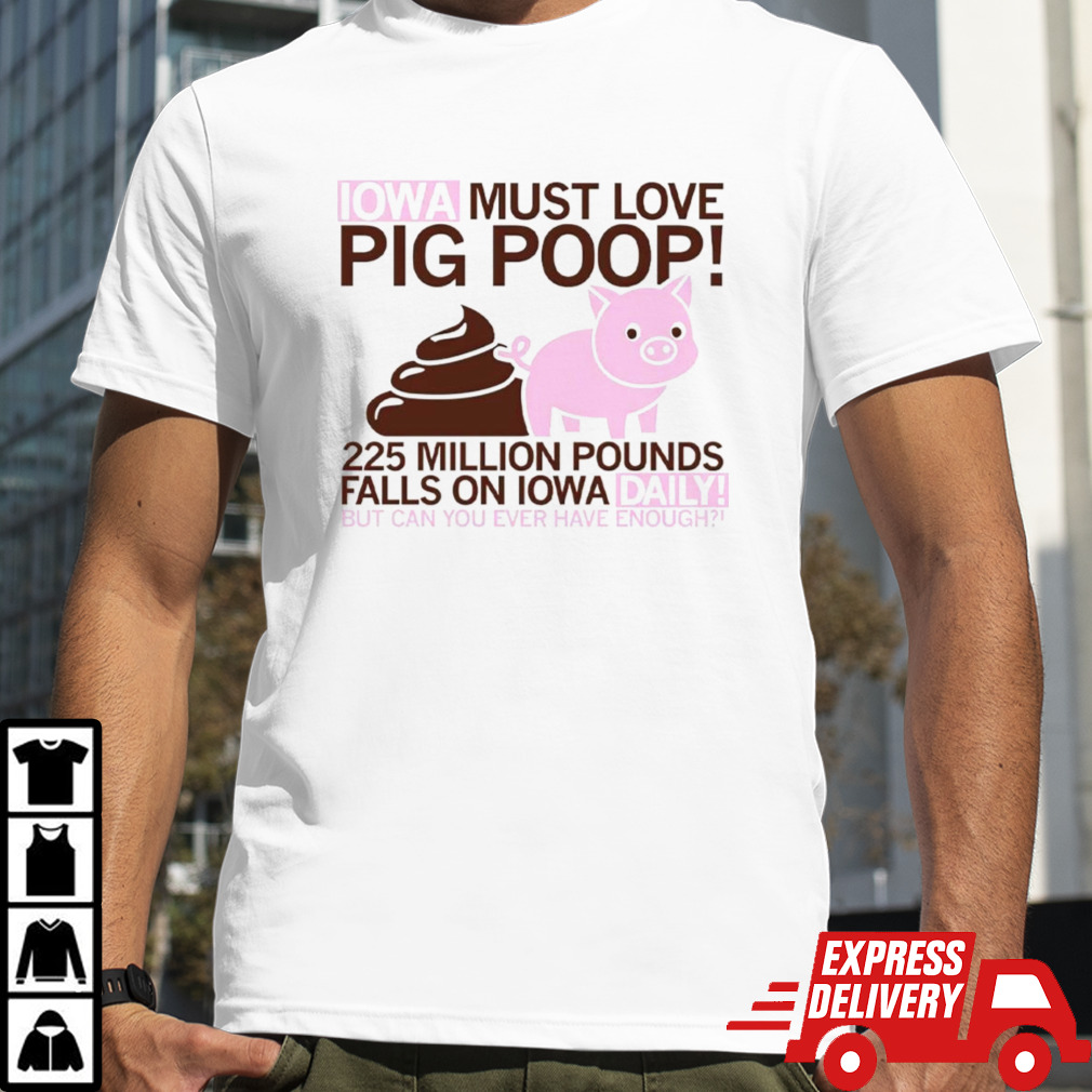 Iowa must love pig poop 225 million pounds falls on Iowa daily shirt