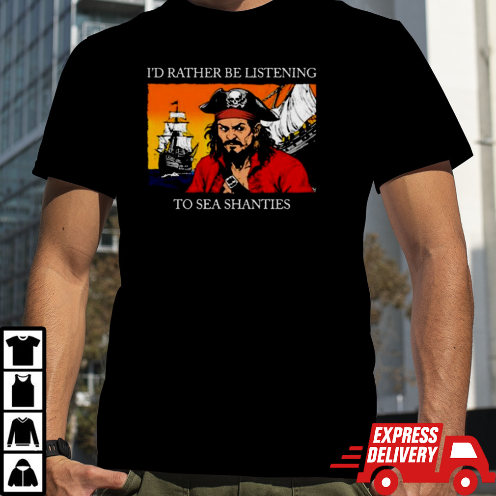 I’d Rather Be Listening To Sea Shanties T-shirt