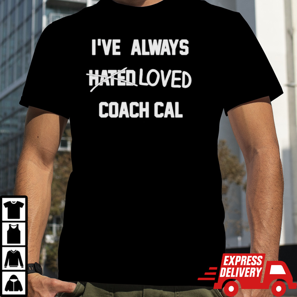 I’ve always hated loved coach cal shirt