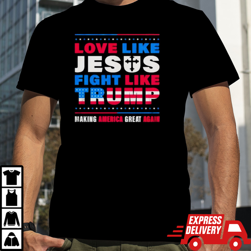 Love Like Jesus Fight Like Trump Making America Great Again Shirt