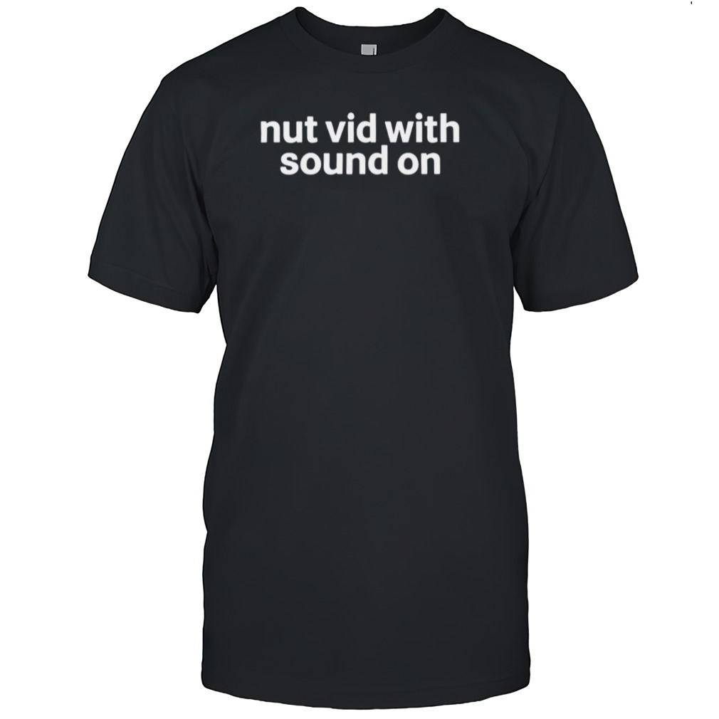 Nut vid with sound on shirt