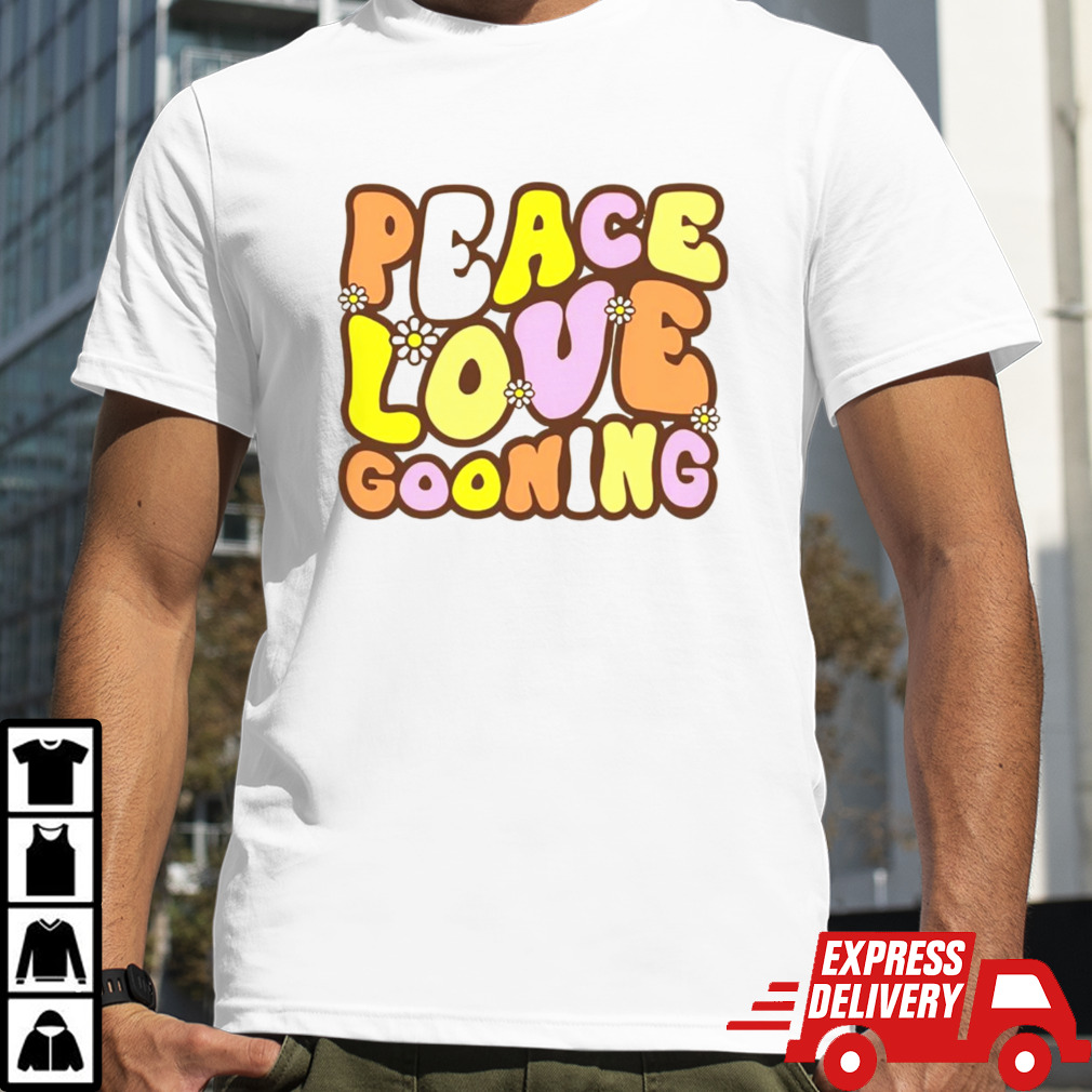 Peace love gooning shirt