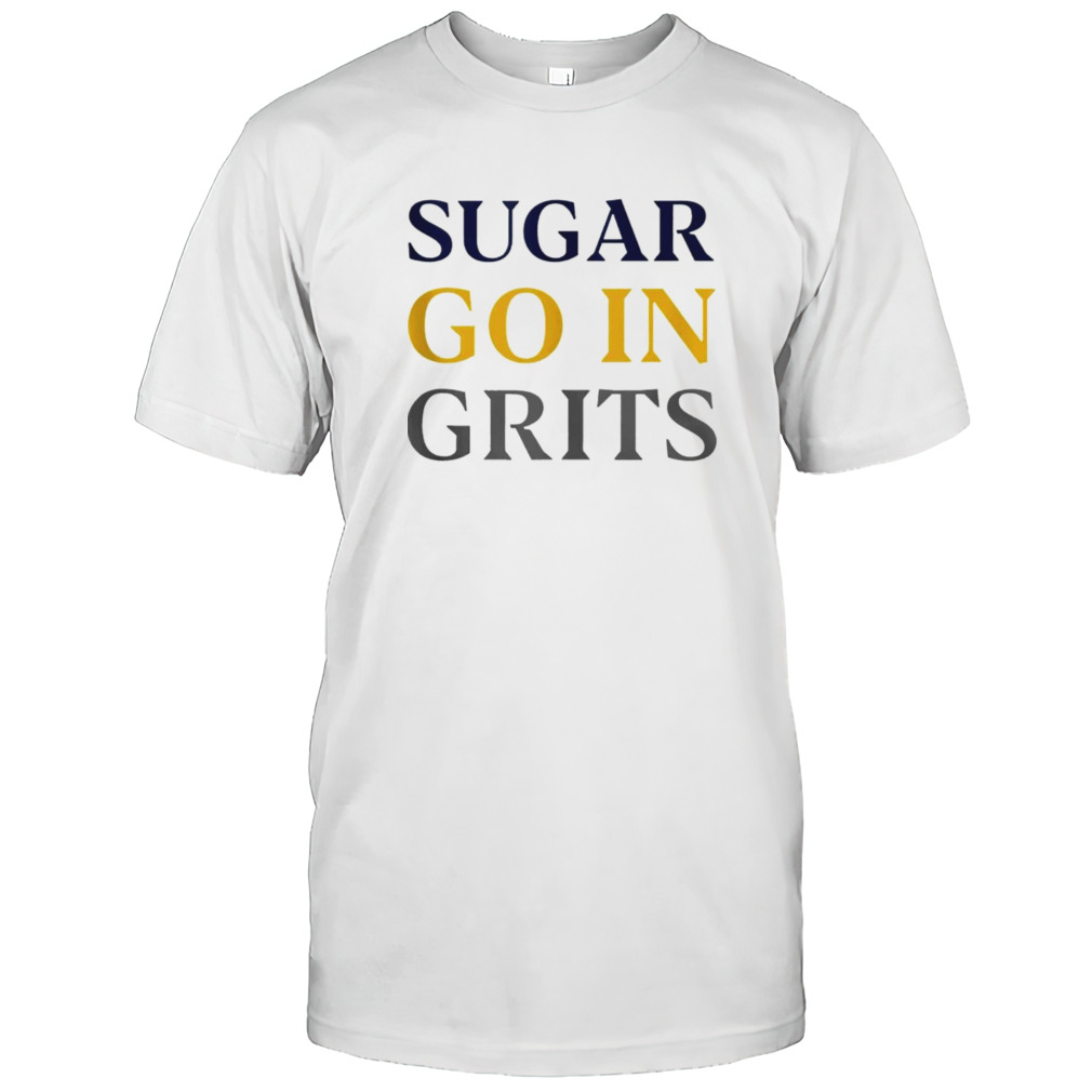 Sugar go in grits shirt