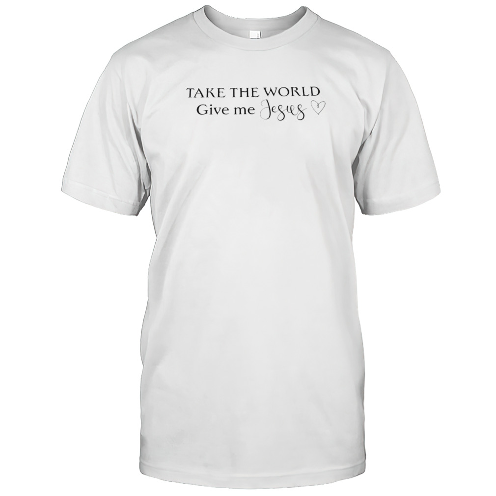 Take the world give me Jesus shirt