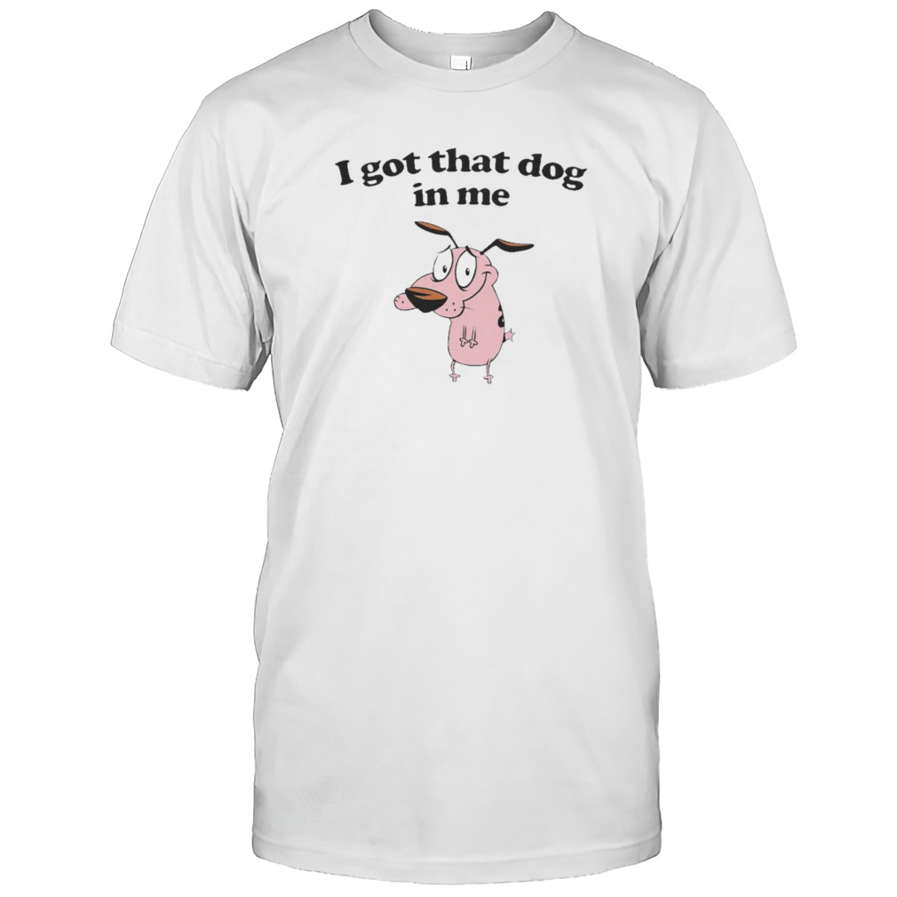 Courage the Cowardly Dog I got that dog in me shirt