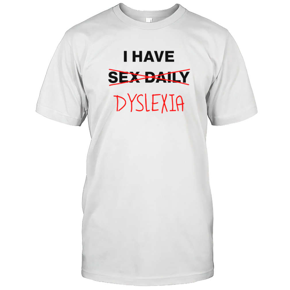I have dyslexia shirt