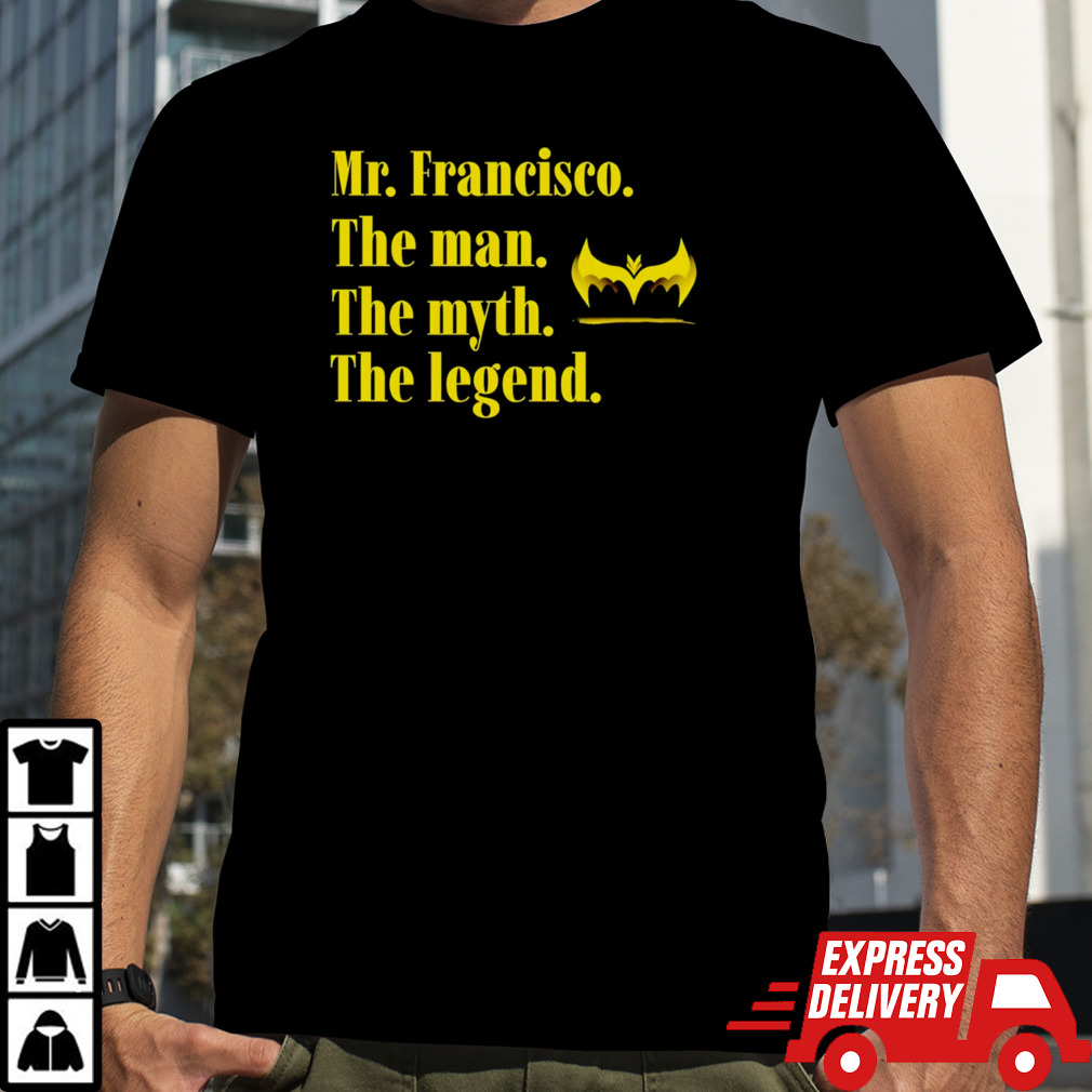 Mr Francisco the man the myth the legend shirt