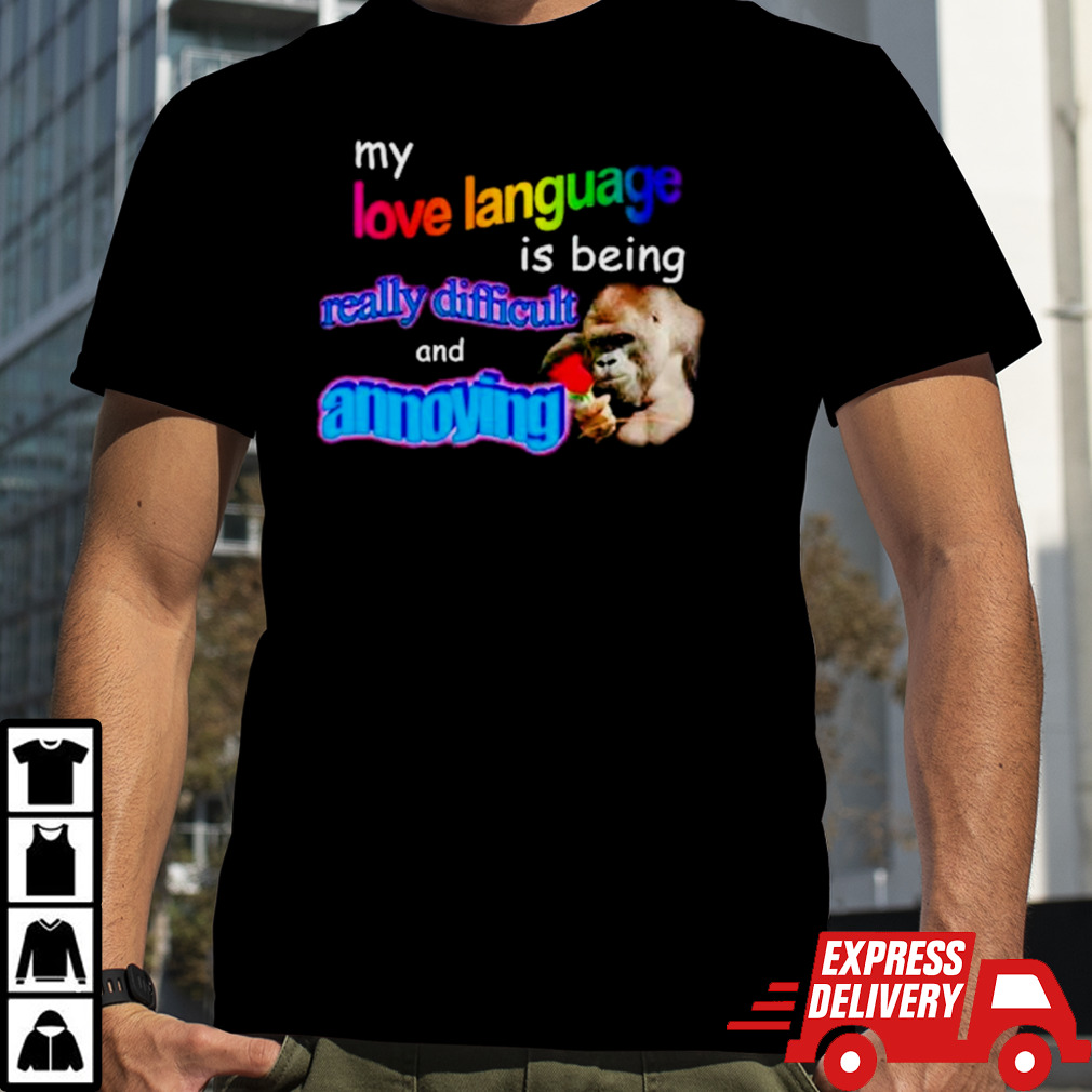 My love language is being really difficult and annoying meme shirt