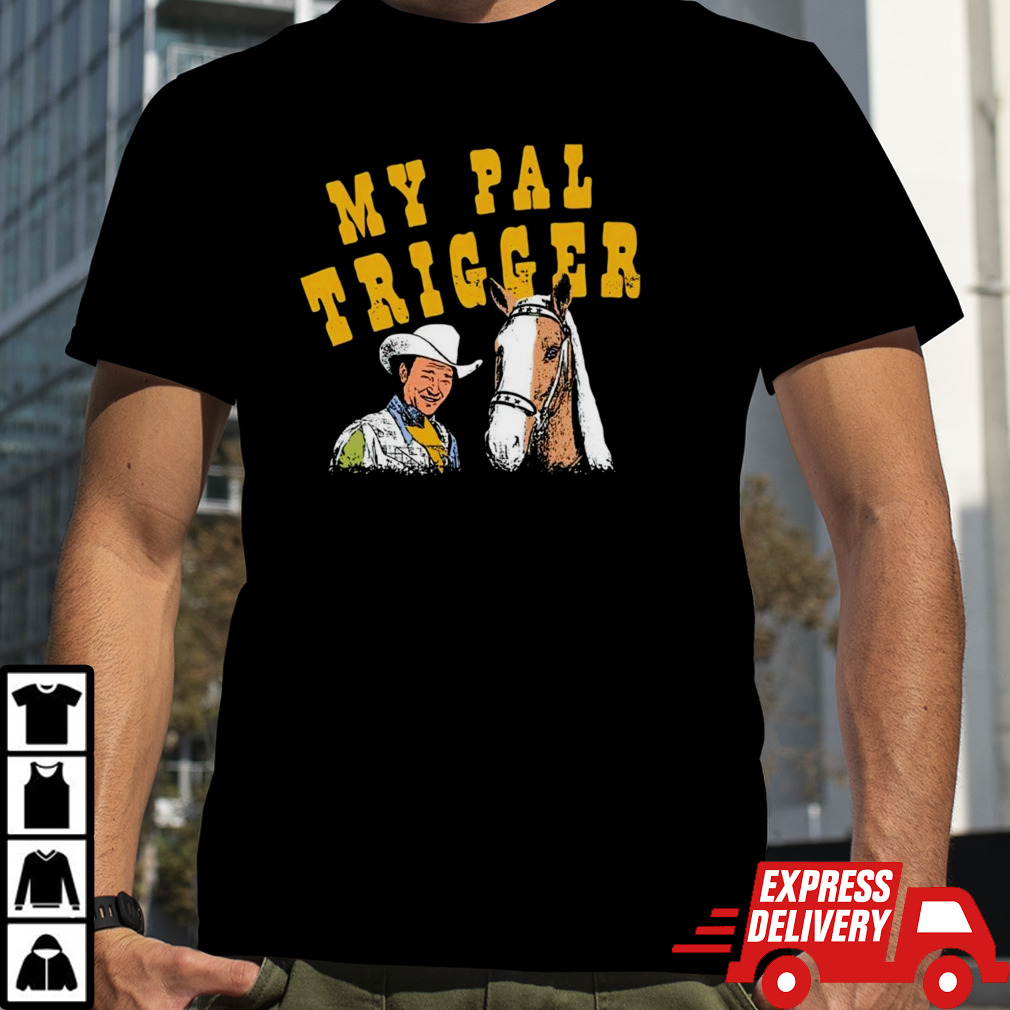 My pal trigger cowboy shirt