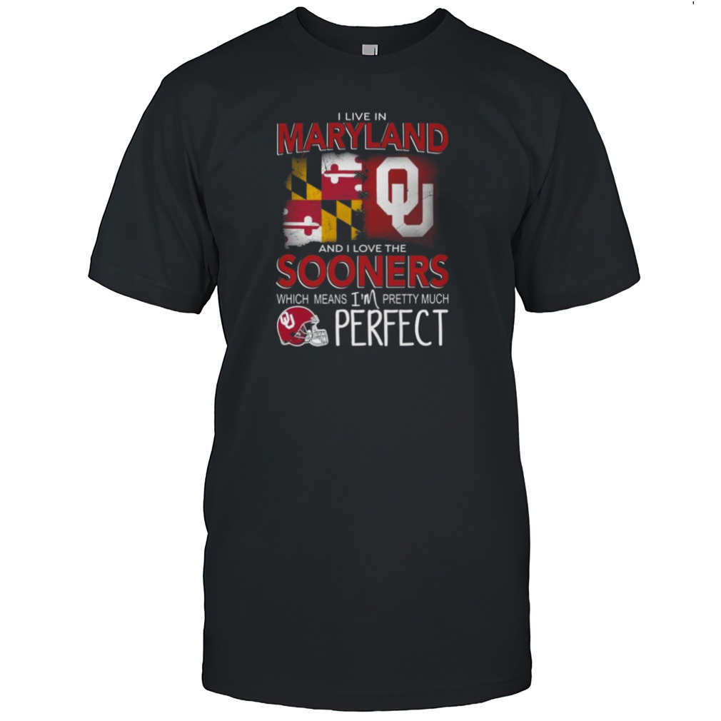 Oklahoma Sooners I Live In Maryland And I Love The Sooners Which Means I’m Pretty Much Perfect Shirt