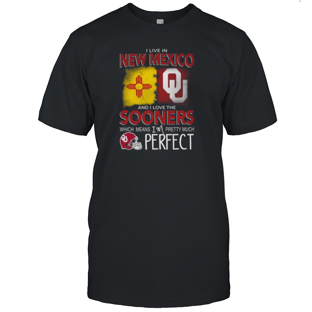 Oklahoma Sooners I Live In New Mexico And I Love The Sooners Which Means I’m Pretty Much Perfect Shirt