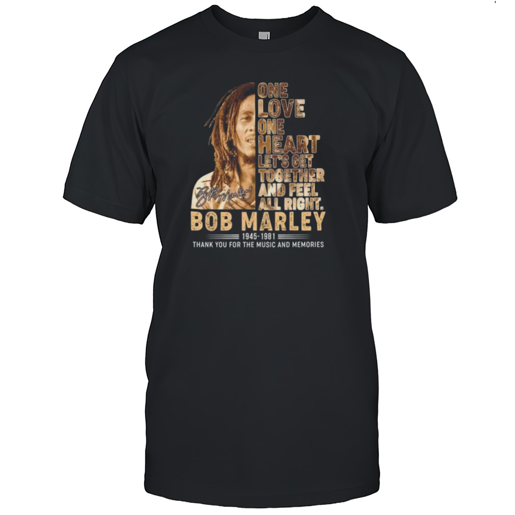 One Love One Heart Let’s Get Together And Feel All Right Bob Marley 1945-1981 Thank You For The Memories Signature Shirt