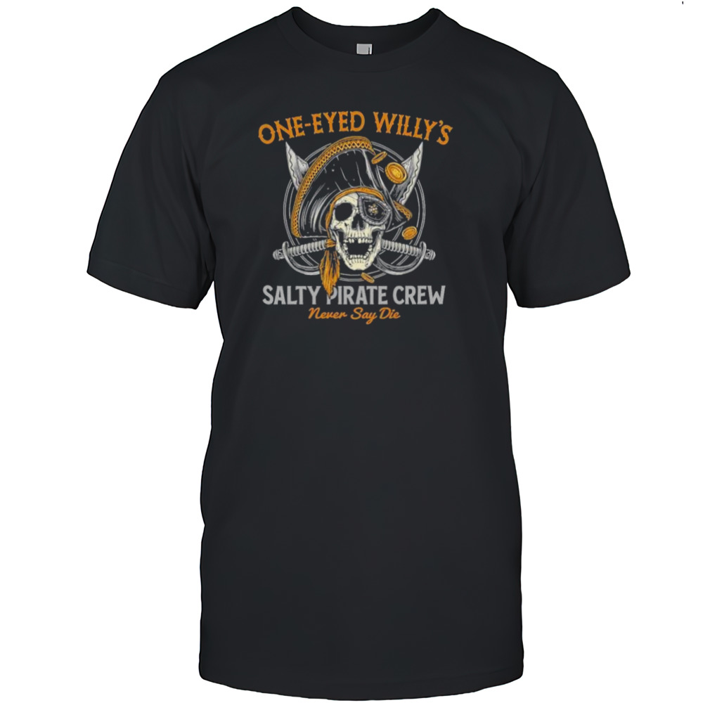 One-eyed Willy’s Salty Pirate Crew Never Say Die Captain pirate skull sword shirt