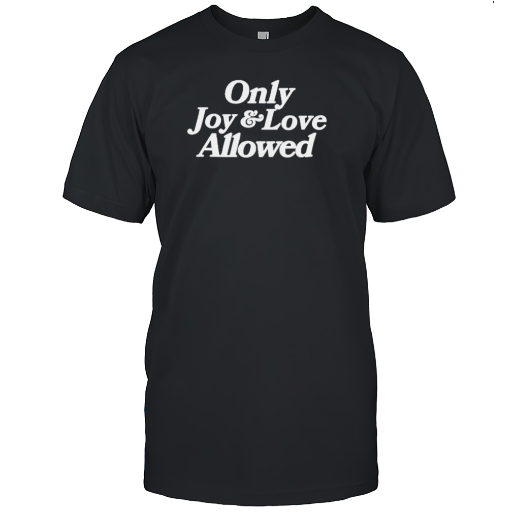 Only joy and love allowed shirt