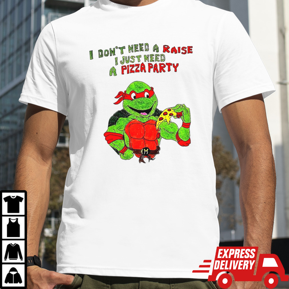 I don’t need a raise I just need a pizza party Ninja Turtles shirt