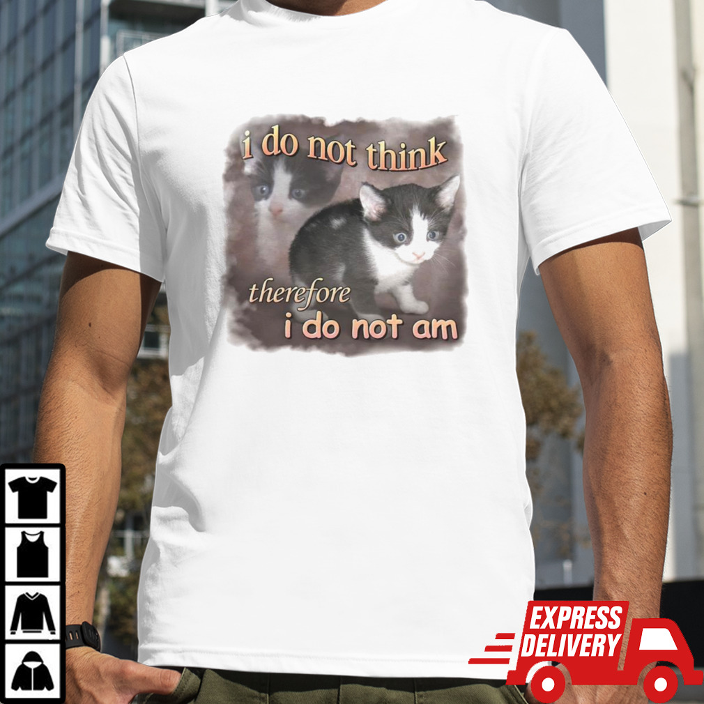 Cat i do not think therefore i do not am funny shirt