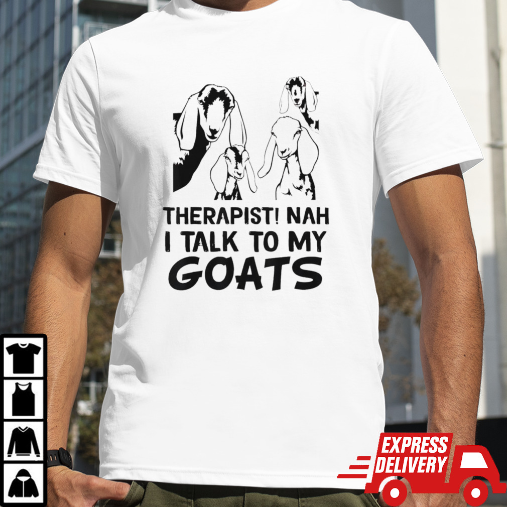 Goat therapist nah I talk to my goats shirt