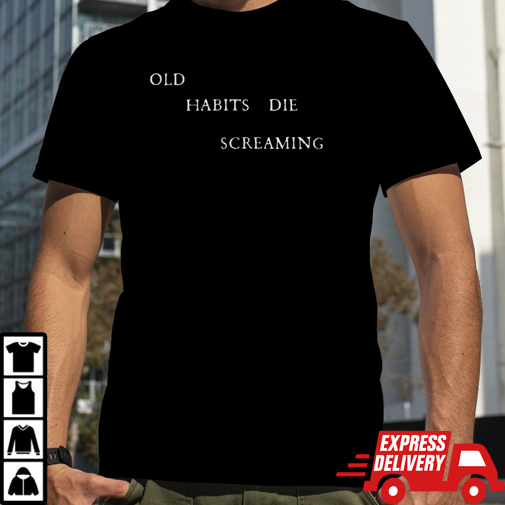 Old habits die screaming shirt