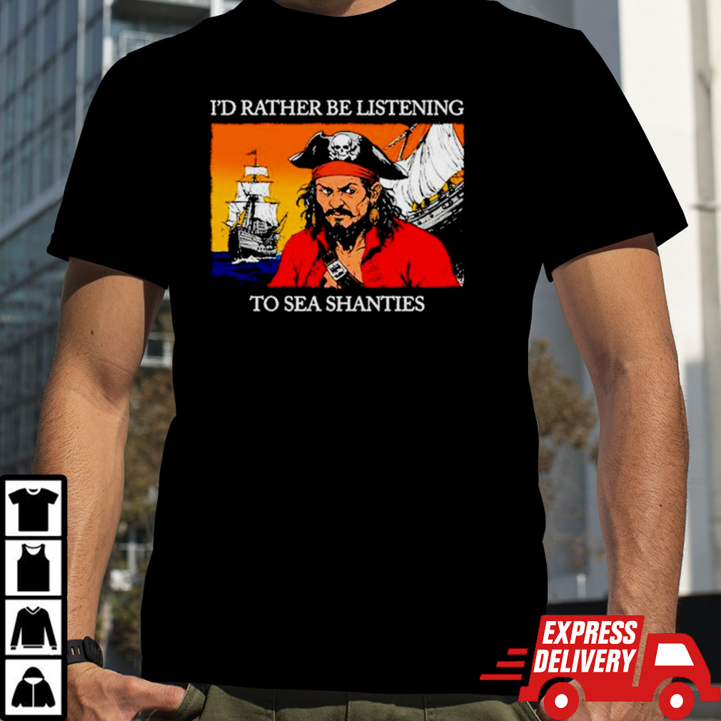 Pirates I’d rather be listening to sea shanties shirt