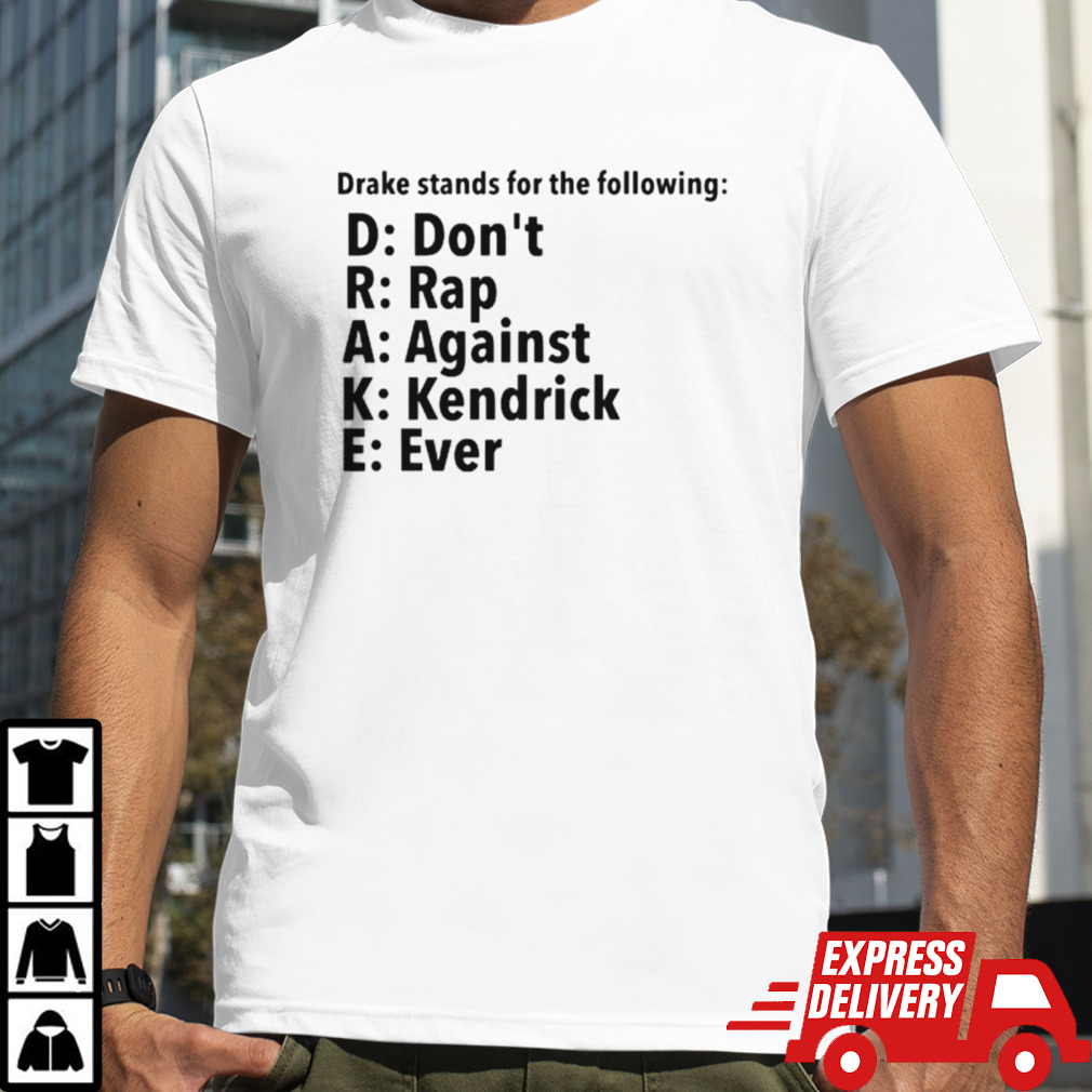 Drake stands for the following D.R.A.K.E don’t rap against kendrick ever shirt