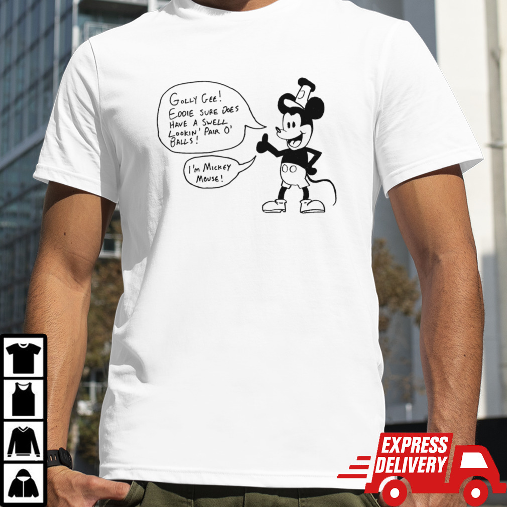 Golly gee eddie sure does have a swell lookin pair o’ balls I’m Mickey Mouse shirt