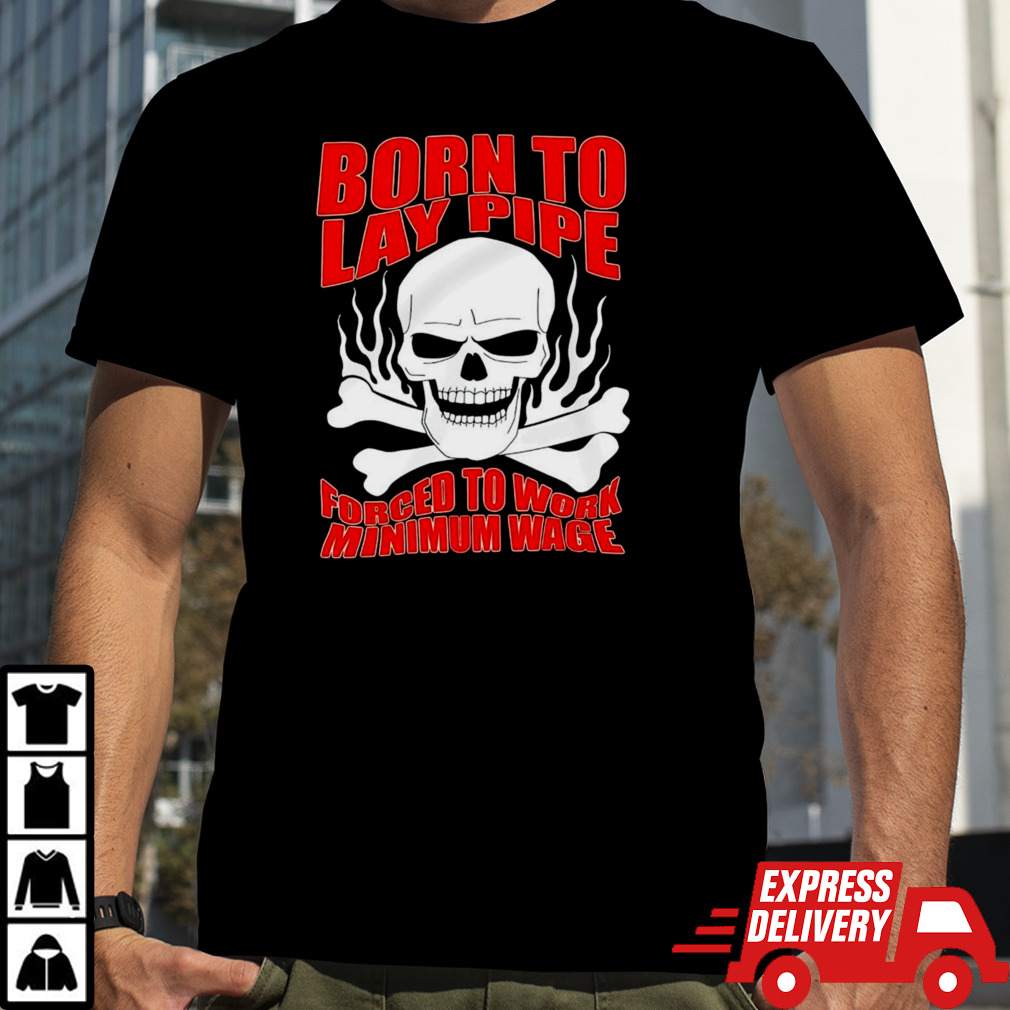 Skull born to lay pipe forced to work minimum wage shirt