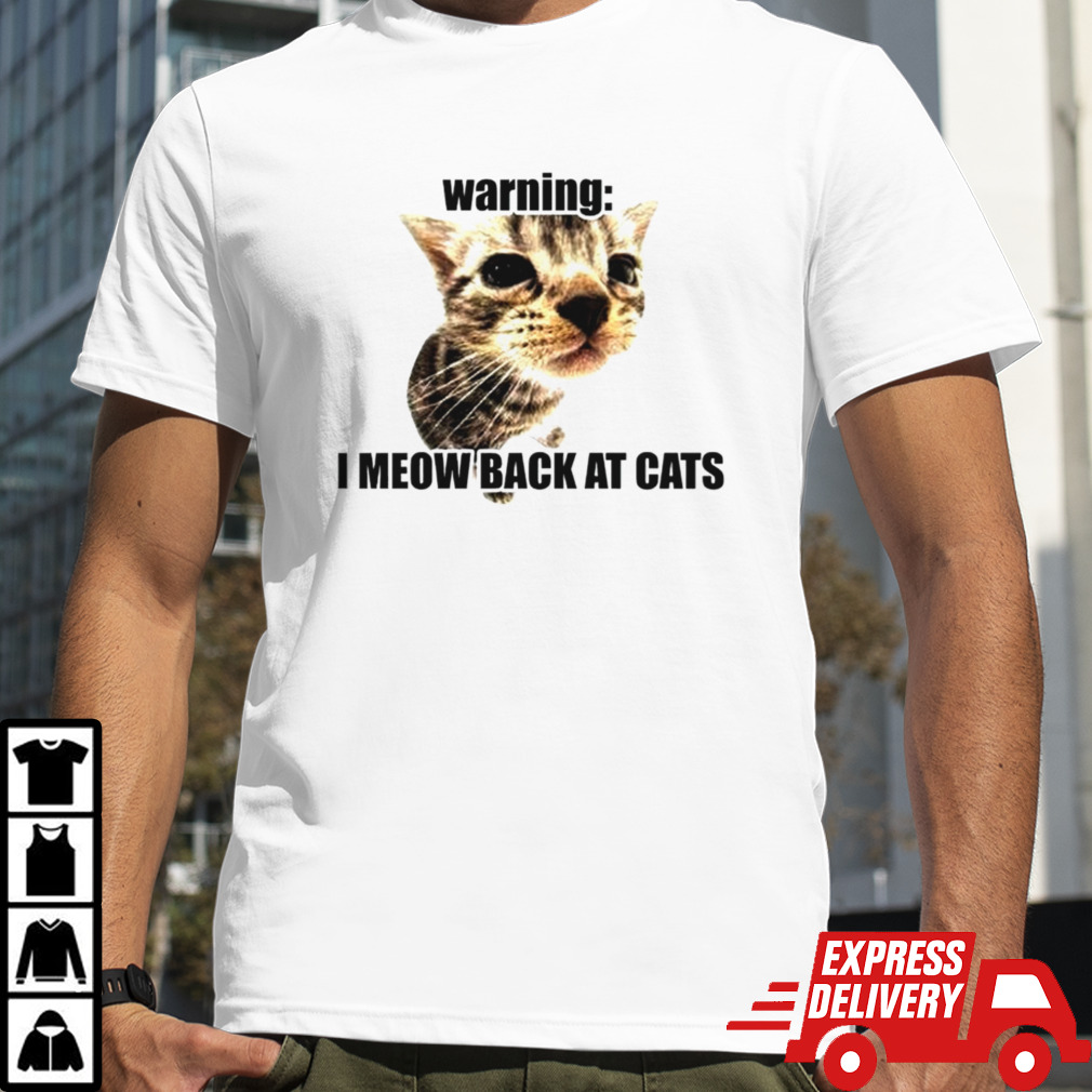 Warning i meow back at cats shirt