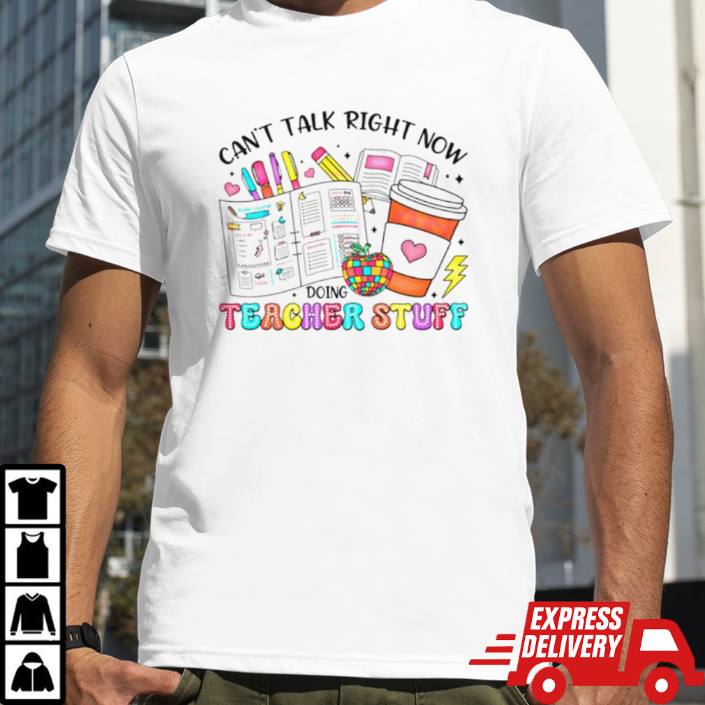 Can’t talk right now doing teacher stuff shirt