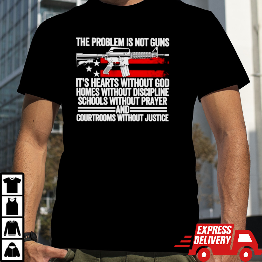 The problem is not guns it’s hearts without god comes without discipline schools without prayer shirt