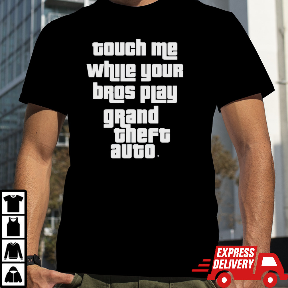 Touch me while your Bros play grand theft auto shirt