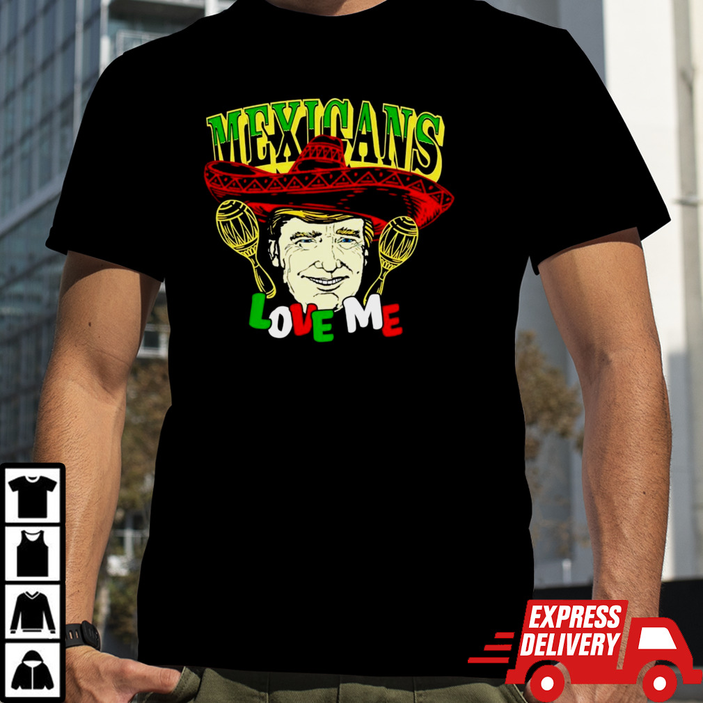 Trump Mexicans love me shirt