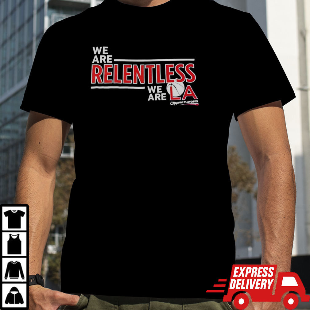 We are relentless we are LA Clippers playoffs shirt