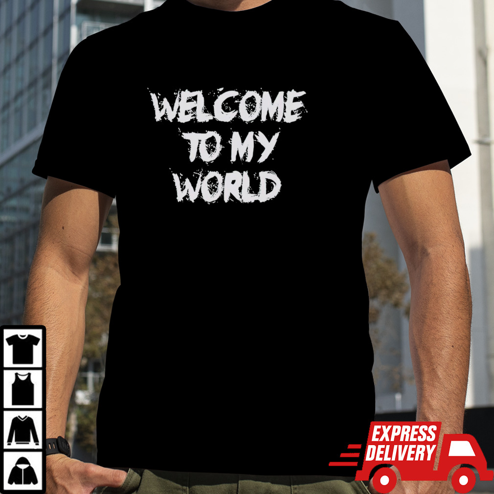 Welcome to my world shirt