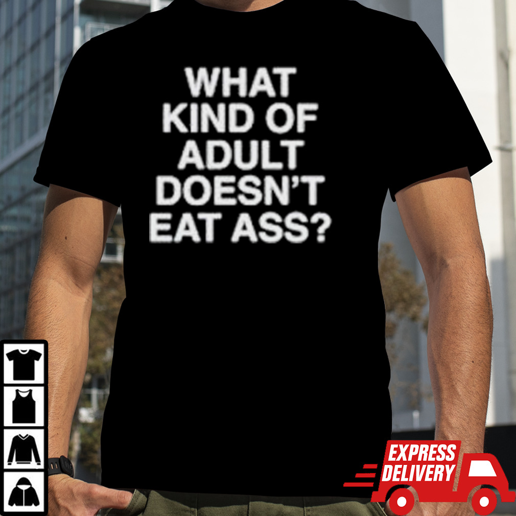 What kind of adult doesn’t eat ass shirt