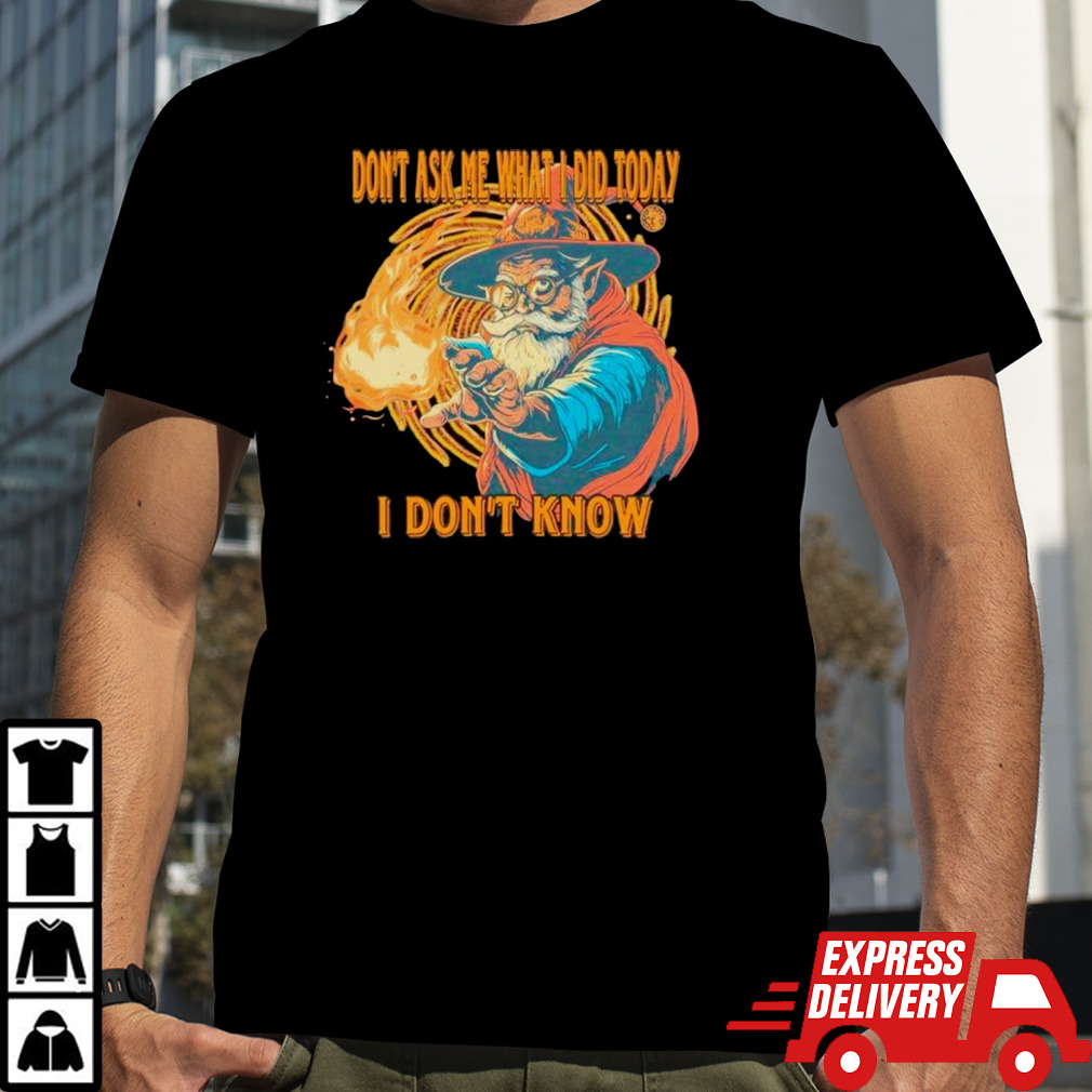 Wizard don’t ask me what I did today I don’t know shirt