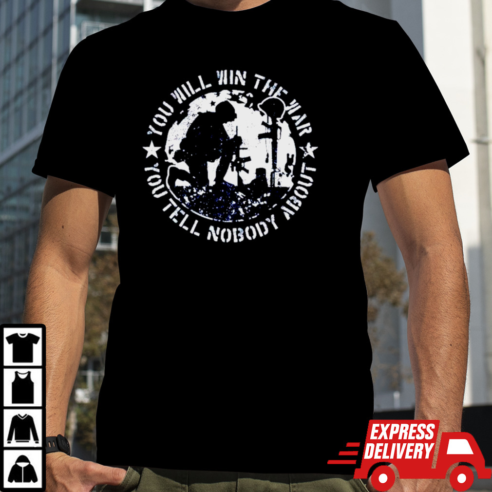 You will win the war you tell nobody about shirt