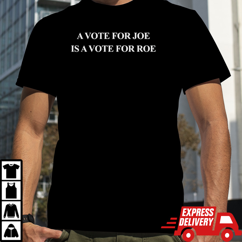 A Vote for JOE is a Vote for ROE T-Shirt