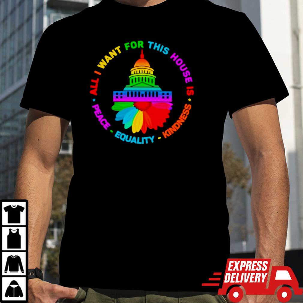 All I want for this house is peace equality kindness LGBT shirt