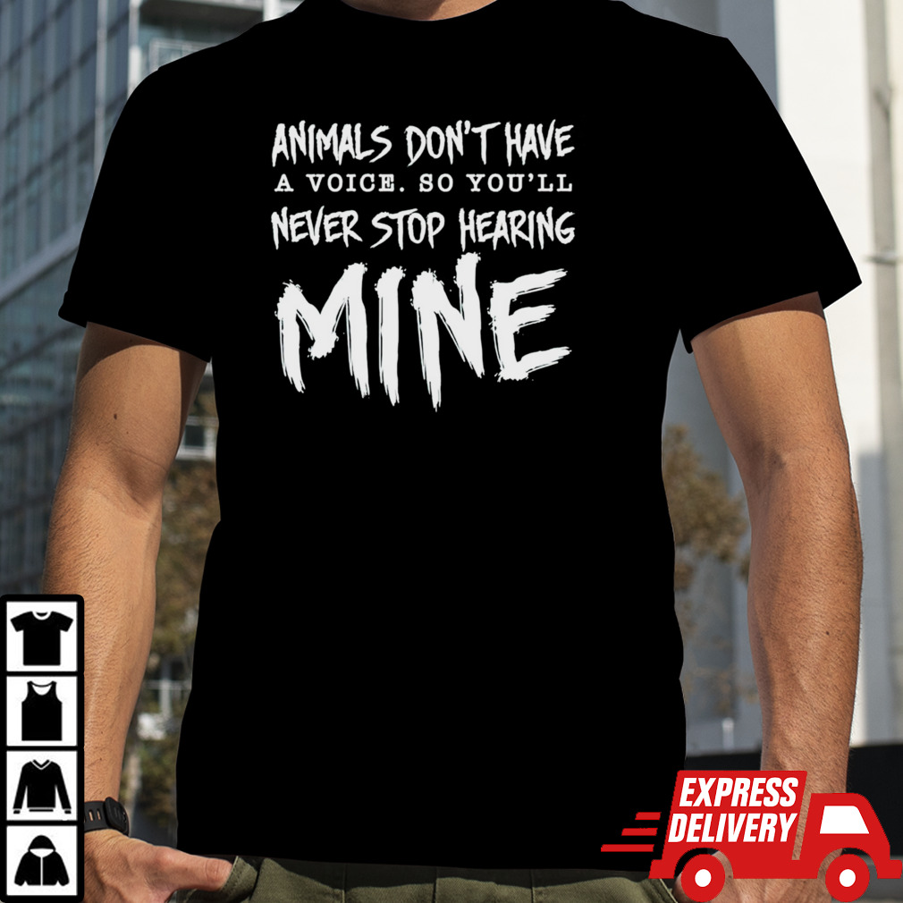 Animal don’t have a voice so you’ll never stop hearing mine shirt