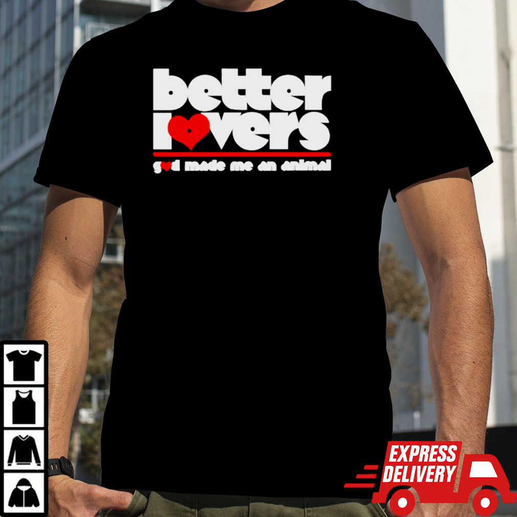 Better lovers god made me an animal shirt