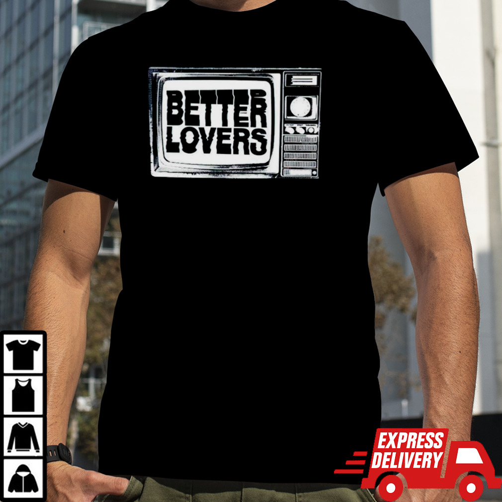 Better lovers tv shirt