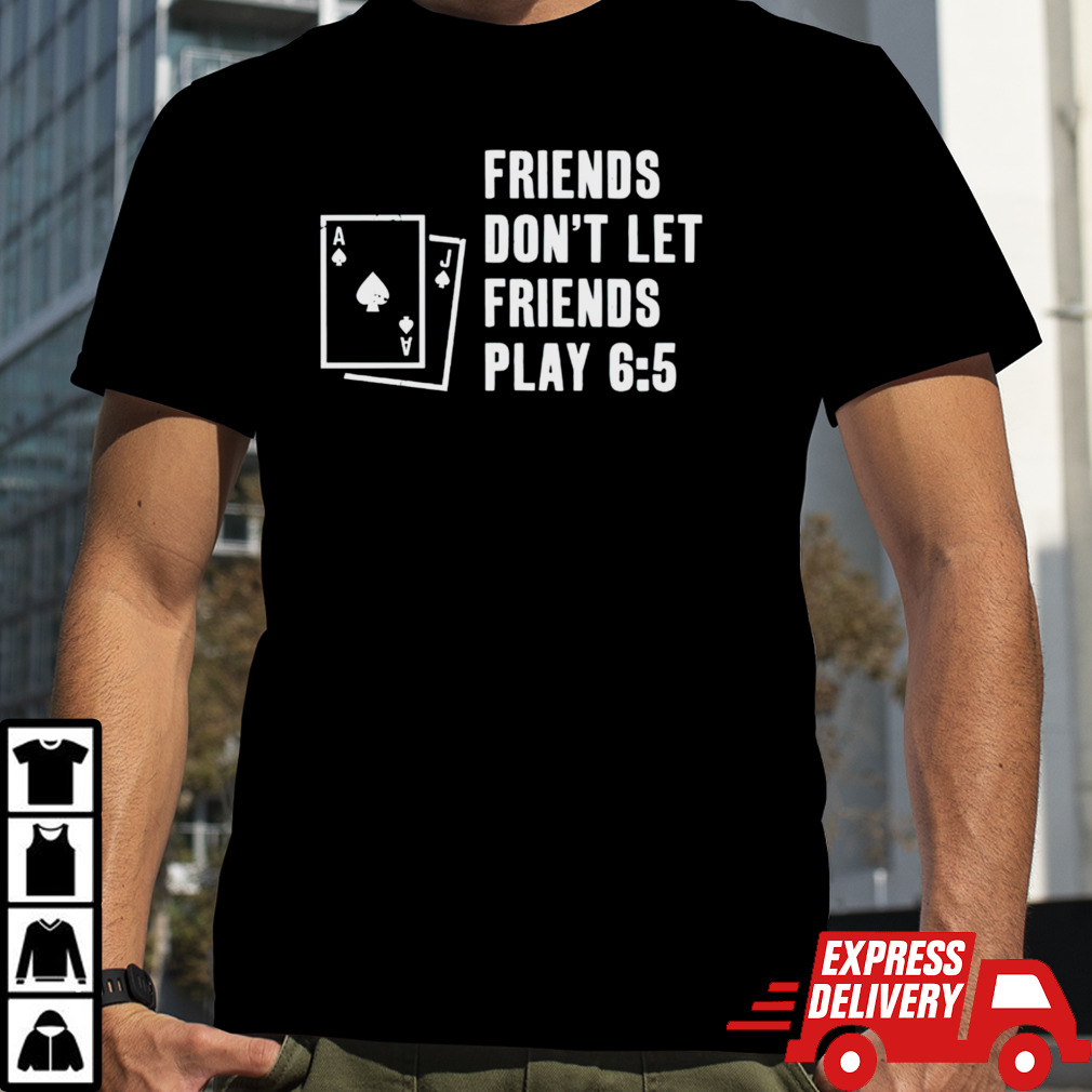 Blackjack friends don’t let friends play 6 5 shirt